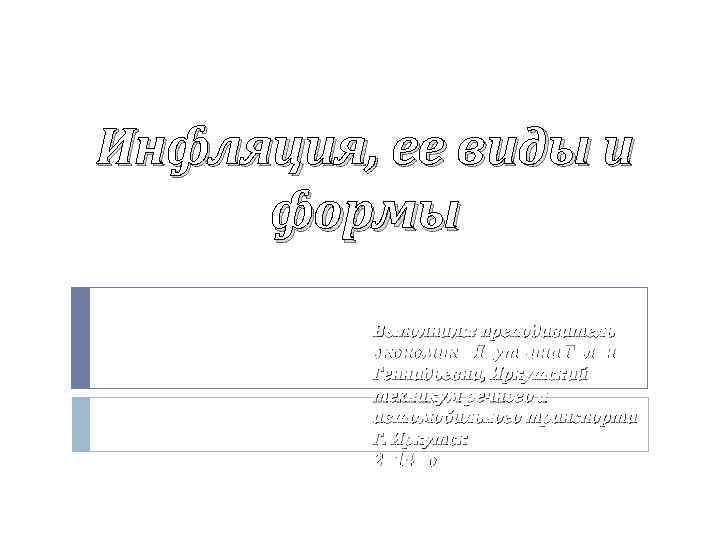 Инфляция, ее виды и формы Выполнила: преподаватель экономики Яруткина Галина Геннадьевна, Иркутский техникум речного