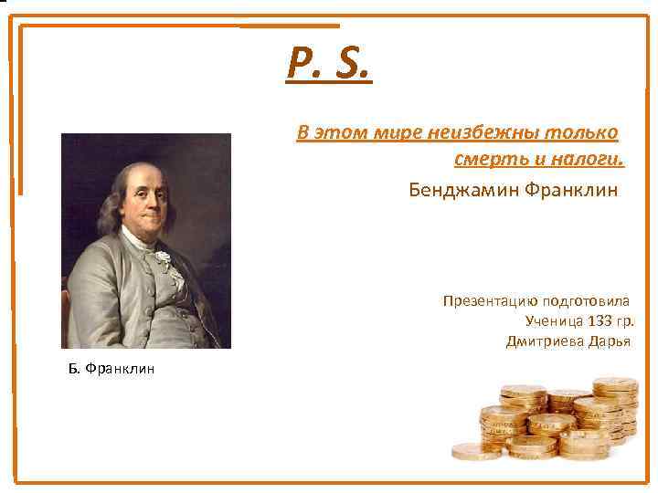 P. S. В этом мире неизбежны только смерть и налоги. Бенджамин Франклин Презентацию подготовила