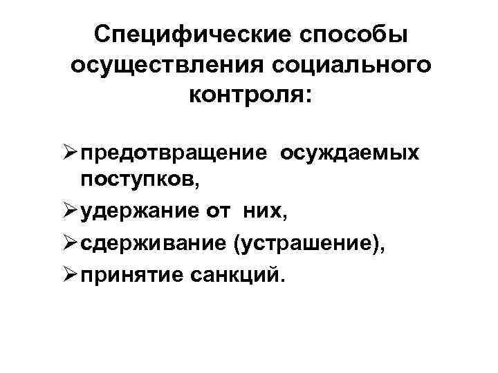 Специфические способы осуществления социального контроля: Ø предотвращение осуждаемых поступков, Ø удержание от них, Ø