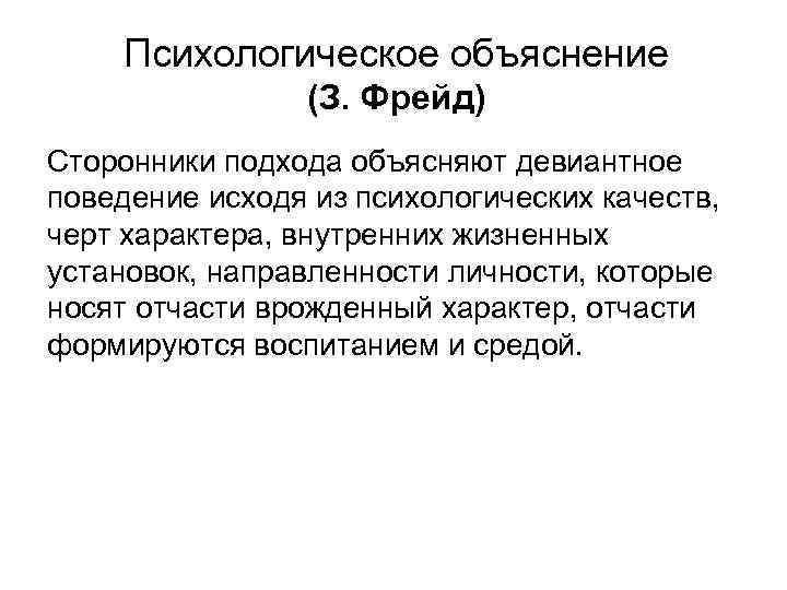 Психологическое объяснение (З. Фрейд) Сторонники подхода объясняют девиантное поведение исходя из психологических качеств, черт