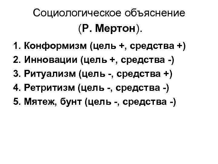 Социологическое объяснение (Р. Мертон). 1. Конформизм (цель +, средства +) 2. Инновации (цель +,