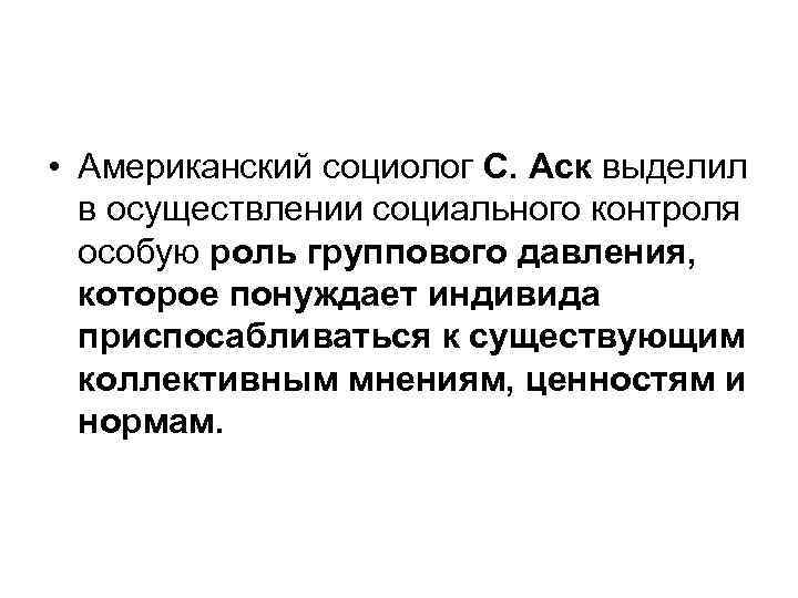  • Американский социолог С. Аск выделил в осуществлении социального контроля особую роль группового