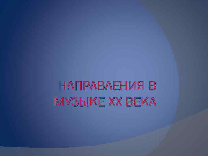 НАПРАВЛЕНИЯ В МУЗЫКЕ XX ВЕКА 