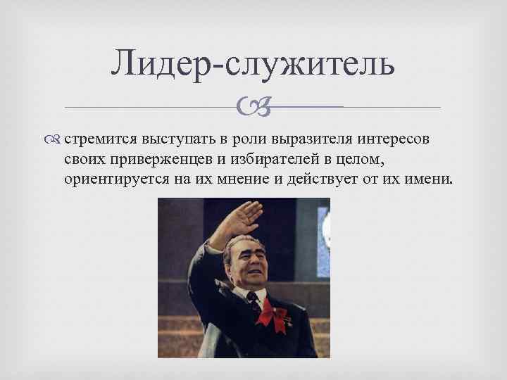 Лидер-служитель стремится выступать в роли выразителя интересов своих приверженцев и избирателей в целом, ориентируется