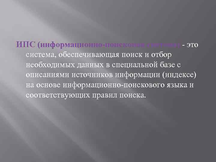 ИПС (информационно-поисковая система) - это система, обеспечивающая поиск и отбор необходимых данных в специальной