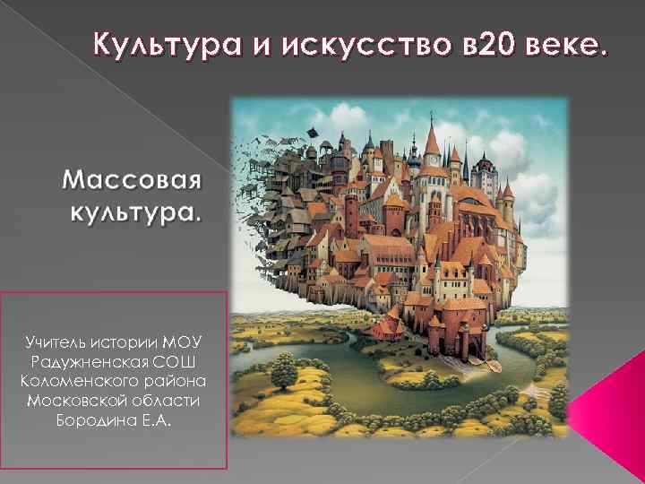 Культура и искусство в 20 веке. Учитель истории МОУ Радужненская СОШ Коломенского района Московской