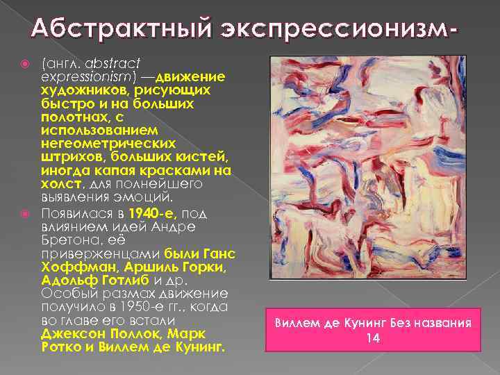 Абстрактный экспрессионизм(англ. abstract expressionism) —движение художников, рисующих быстро и на больших полотнах, с использованием