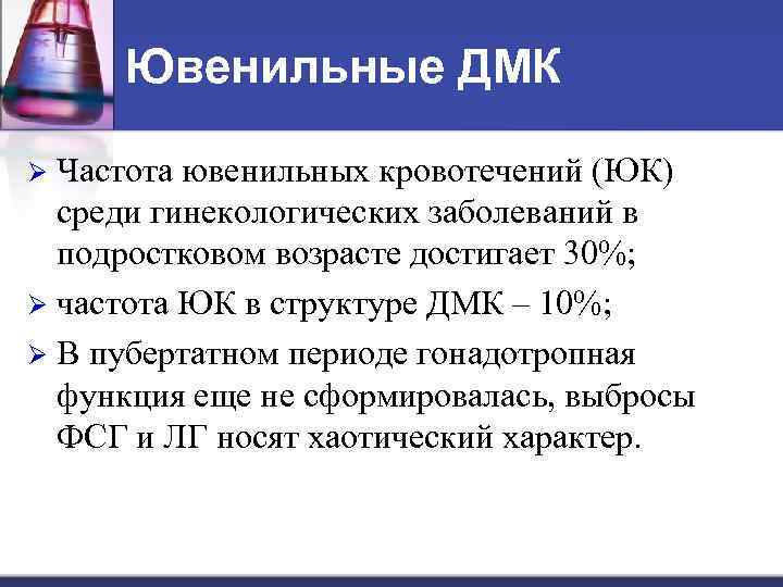 Ювенильные ДМК Частота ювенильных кровотечений (ЮК) среди гинекологических заболеваний в подростковом возрасте достигает 30%;