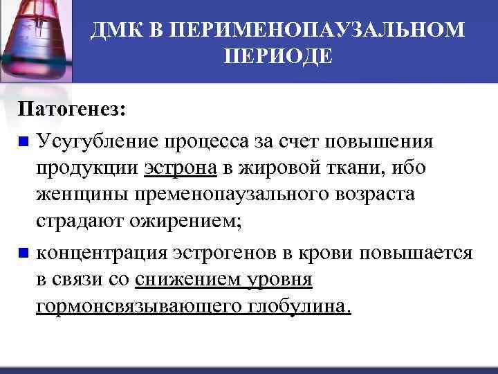 ДМК В ПЕРИМЕНОПАУЗАЛЬНОМ ПЕРИОДЕ Патогенез: n Усугубление процесса за счет повышения продукции эстрона в