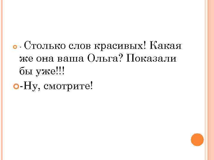 слов красивых! Какая же она ваша Ольга? Показали бы уже!!! -Ну, смотрите! - Столько