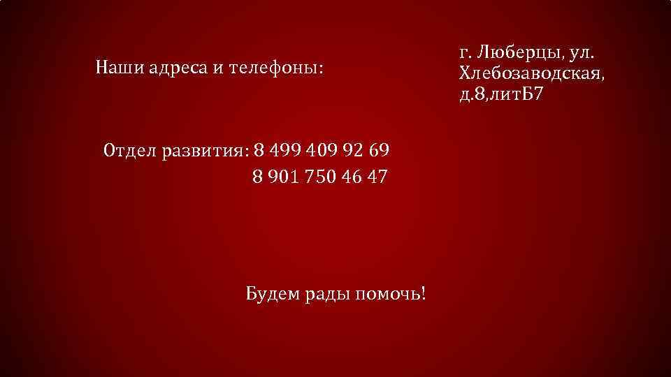 Наши адреса и телефоны: Отдел развития: 8 499 409 92 69 8 901 750