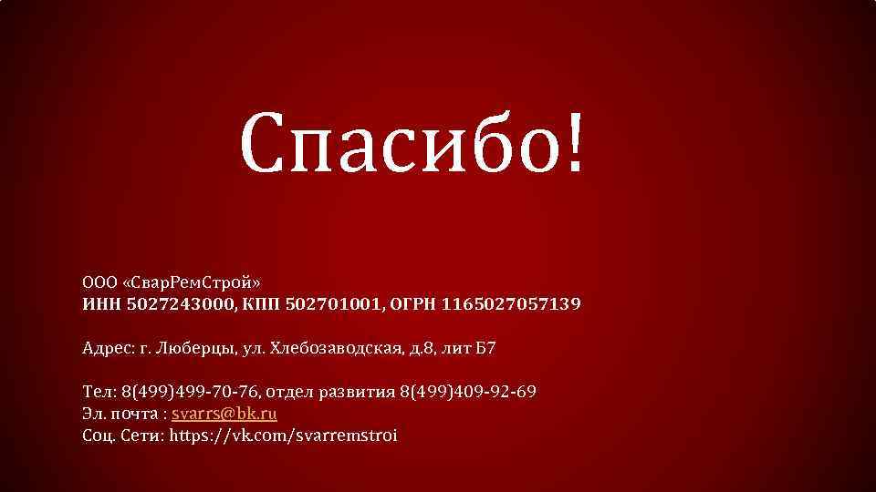 Спасибо! ООО «Свар. Рем. Строй» ИНН 5027243000, КПП 502701001, ОГРН 1165027057139 Адрес: г. Люберцы,