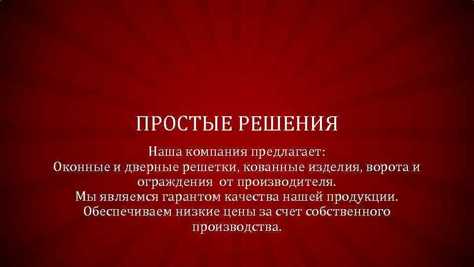 ПРОСТЫЕ РЕШЕНИЯ Наша компания предлагает: Оконные и дверные решетки, кованные изделия, ворота и ограждения