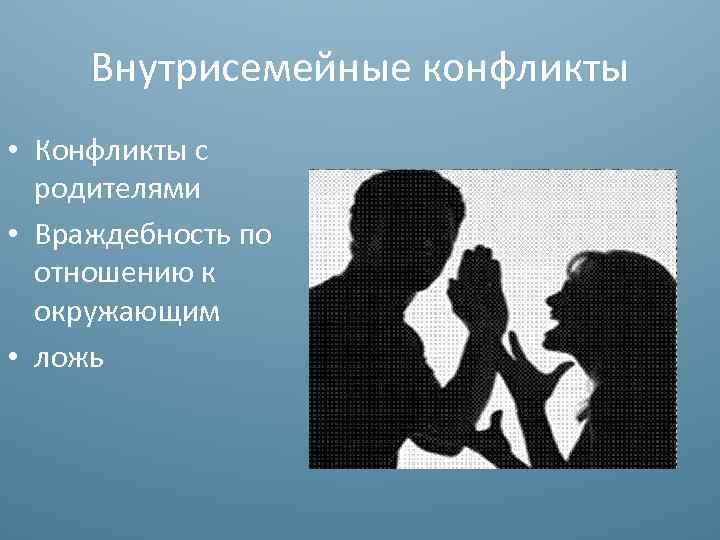 Внутрисемейные конфликты • Конфликты с родителями • Враждебность по отношению к окружающим • ложь