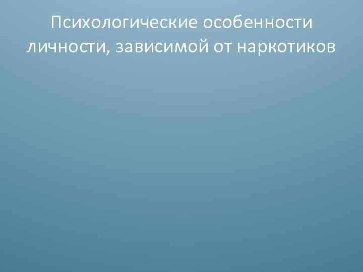 Психологические особенности личности, зависимой от наркотиков 