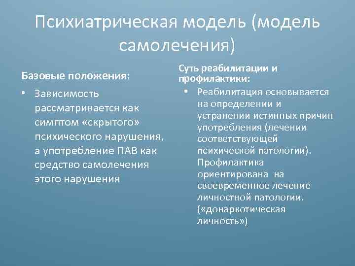 Психиатрическая модель (модель самолечения) Базовые положения: • Зависимость рассматривается как симптом «скрытого» психического нарушения,