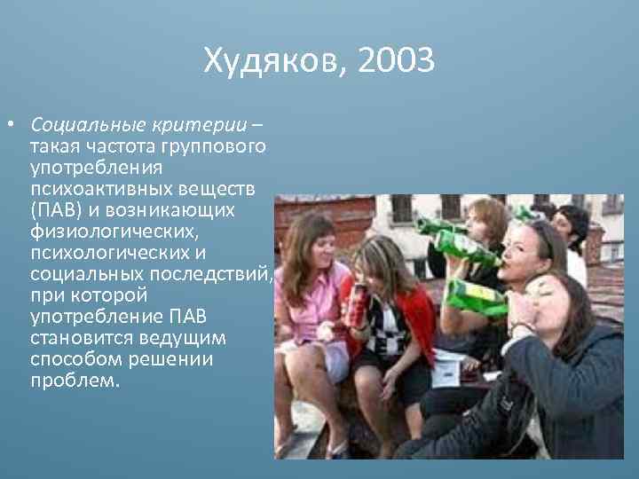 Худяков, 2003 • Социальные критерии – такая частота группового употребления психоактивных веществ (ПАВ) и