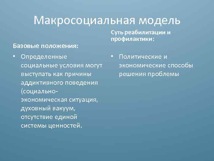 Макросоциальная модель Базовые положения: • Определенные социальные условия могут выступать как причины аддиктивного поведения