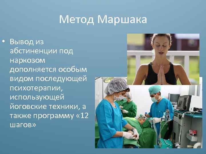 Метод Маршака • Вывод из абстиненции под наркозом дополняется особым видом последующей психотерапии, использующей