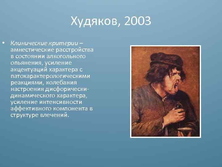 Худяков, 2003 • Клинические критерии – амнестические расстройства в соcтоянии алкогольного опьянения, усиление акцентуаций