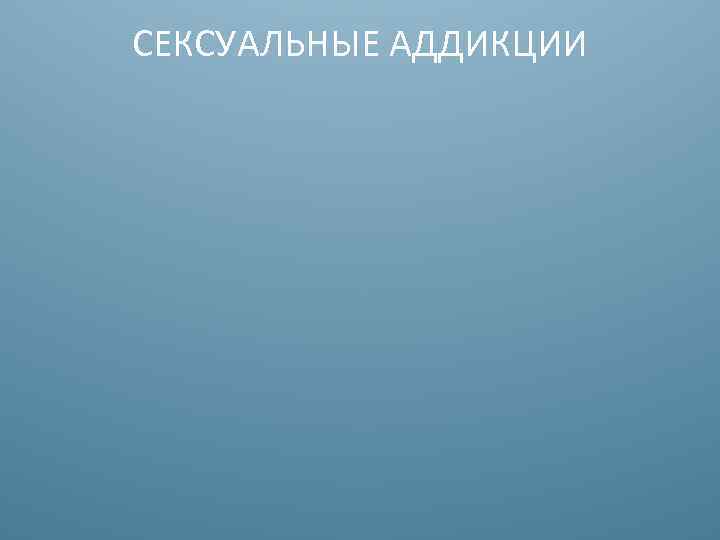 СЕКСУАЛЬНЫЕ АДДИКЦИИ 