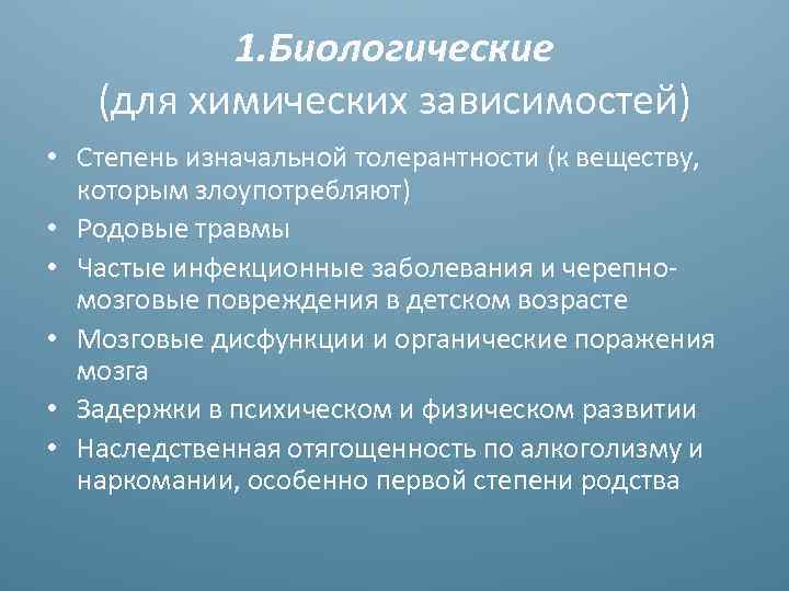 1. Биологические (для химических зависимостей) • Степень изначальной толерантности (к веществу, которым злоупотребляют) •