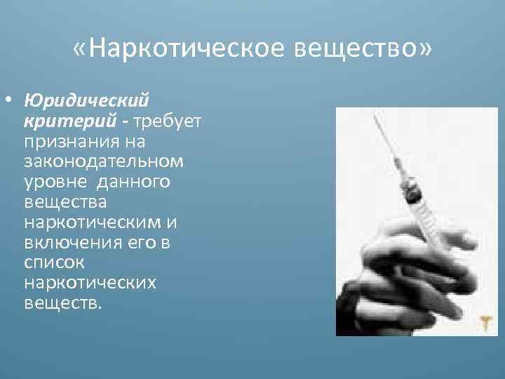  «Наркотическое вещество» • Юридический критерий - требует признания на законодательном уровне данного вещества