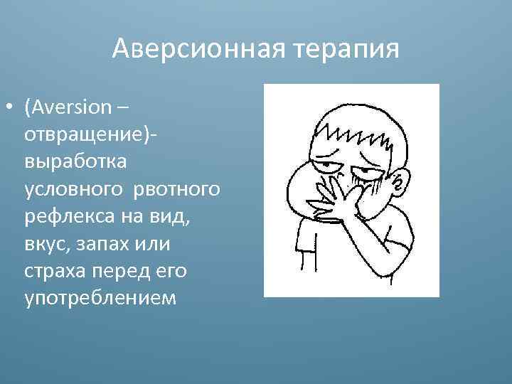 Аверсионная терапия • (Aversion – отвращение)выработка условного рвотного рефлекса на вид, вкус, запах или