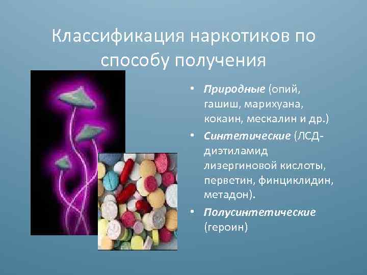 Классификация наркотиков по способу получения • Природные (опий, гашиш, марихуана, кокаин, мескалин и др.