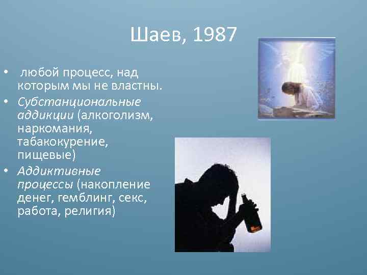 Шаев, 1987 • любой процесс, над которым мы не властны. • Субстанциональные аддикции (алкоголизм,