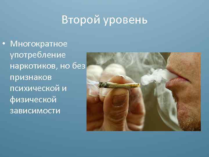 Второй уровень • Многократное употребление наркотиков, но без признаков психической и физической зависимости 