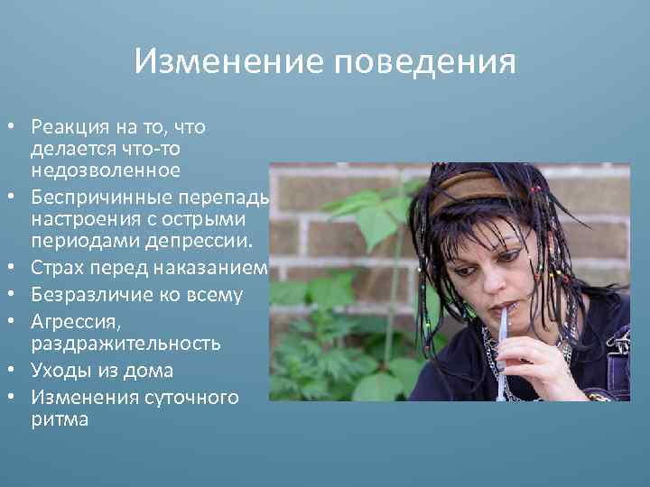 Изменение поведения • Реакция на то, что делается что-то недозволенное • Беспричинные перепады настроения