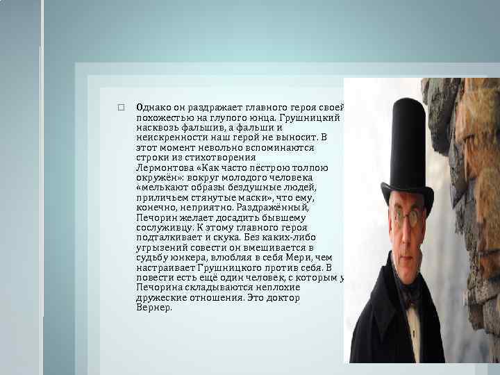  Однако он раздражает главного героя своей похожестью на глупого юнца. Грушницкий насквозь фальшив,