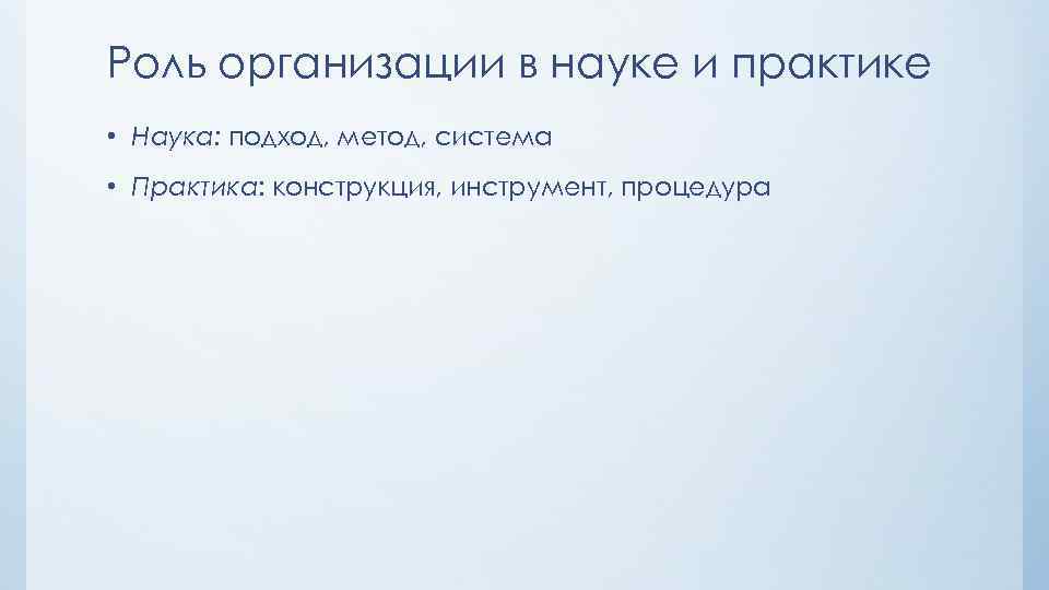 Роль организации в науке и практике • Наука: подход, метод, система • Практика: конструкция,