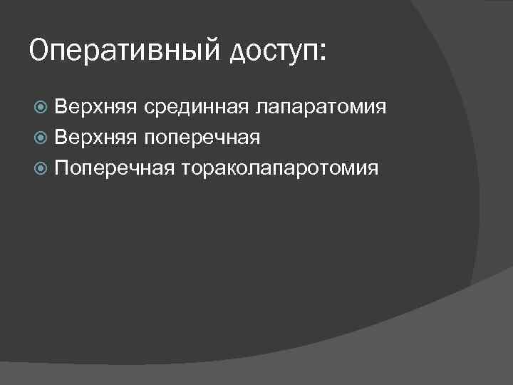 Оперативный доступ: Верхняя срединная лапаратомия Верхняя поперечная Поперечная тораколапаротомия 