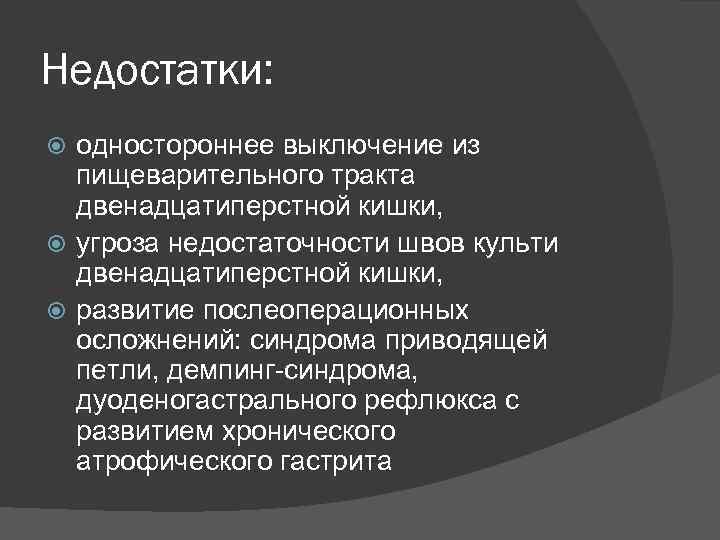 Недостатки: одностороннее выключение из пищеварительного тракта двенадцатиперстной кишки, угроза недостаточности швов культи двенадцатиперстной кишки,