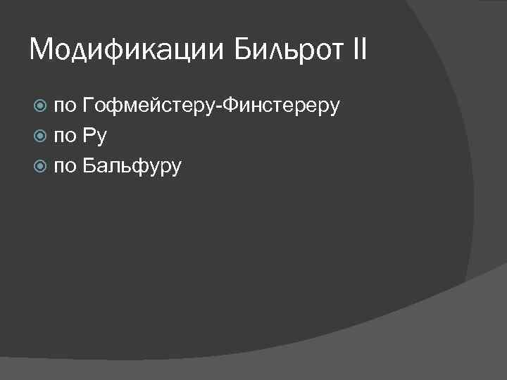 Модификации Бильрот II по Гофмейстеру-Финстереру по Ру по Бальфуру 