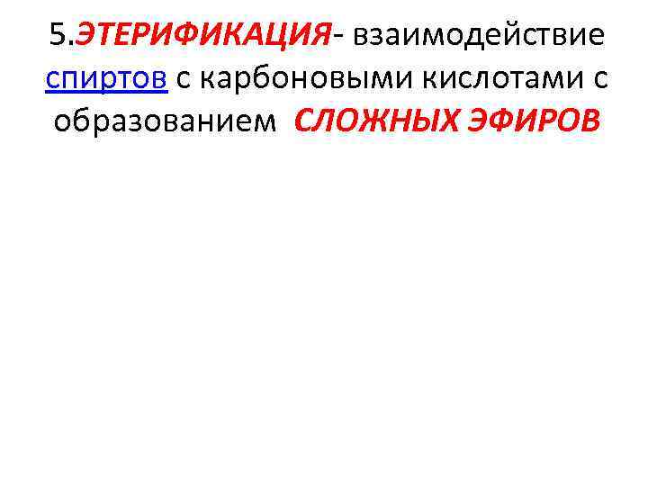 5. ЭТЕРИФИКАЦИЯ- взаимодействие спиртов с карбоновыми кислотами с образованием СЛОЖНЫХ ЭФИРОВ 