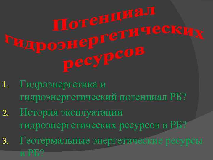 1. 2. 3. Гидроэнергетика и гидроэнергетический потенциал РБ? История эксплуатации гидроэнергетических ресурсов в РБ?