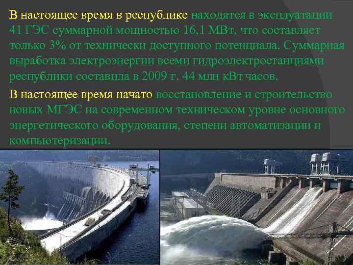 В настоящее время в республике находятся в эксплуатации 41 ГЭС суммарной мощностью 16, 1