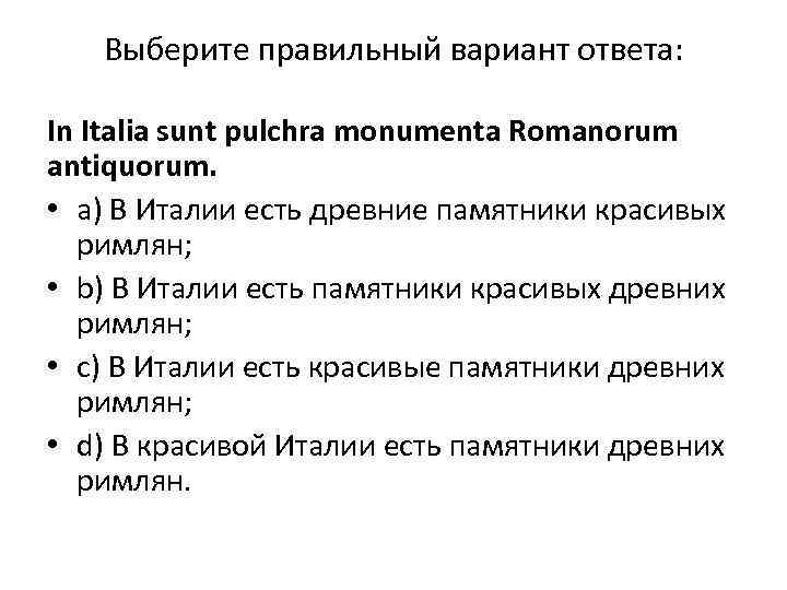 Выберите правильный вариант ответа: In Italia sunt pulchra monumenta Romanorum antiquorum. • a) В