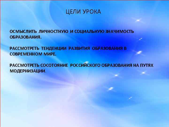 ЦЕЛИ УРОКА ОСМЫСЛИТЬ ЛИЧНОСТНУЮ И СОЦИАЛЬНУЮ ЗНАЧИМОСТЬ ОБРАЗОВАНИЯ. РАССМОТРЕТЬ ТЕНДЕНЦИИ РАЗВИТИЯ ОБРАЗОВАНИЯ В СОВРЕМЕННОМ
