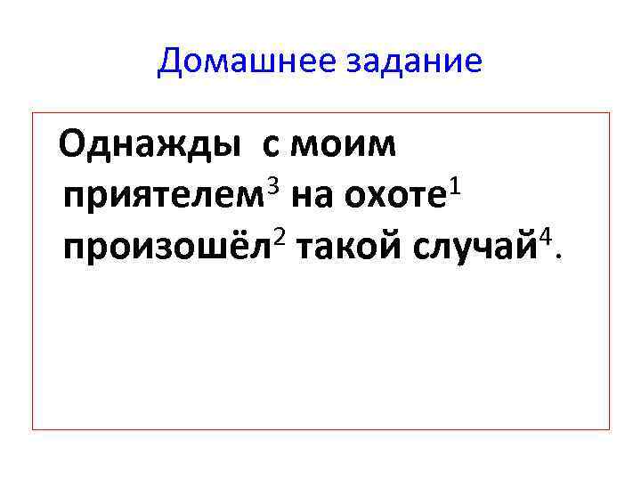 Домашнее задание Однажды с моим 3 на охоте 1 приятелем 2 такой случай 4.