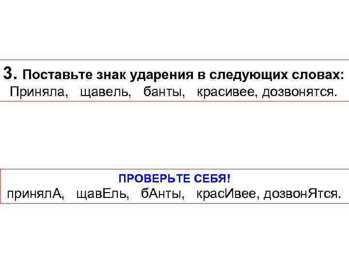 3. Поставьте знак ударения в следующих словах: Приняла, щавель, банты, красивее, дозвонятся. ПРОВЕРЬТЕ СЕБЯ!