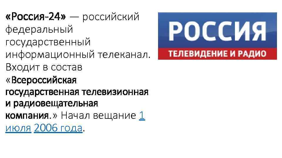  «Россия-24» — российский федеральный государственный информационный телеканал. Входит в состав «Всероссийская государственная телевизионная