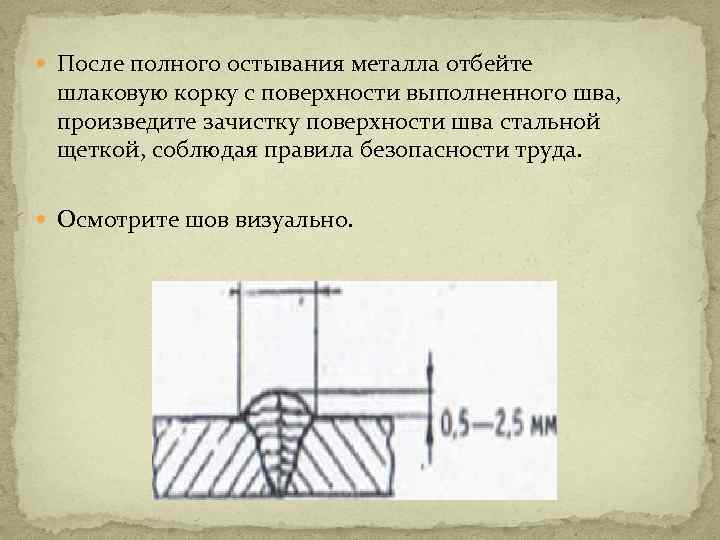  После полного остывания металла отбейте шлаковую корку с поверхности выполненного шва, произведите зачистку