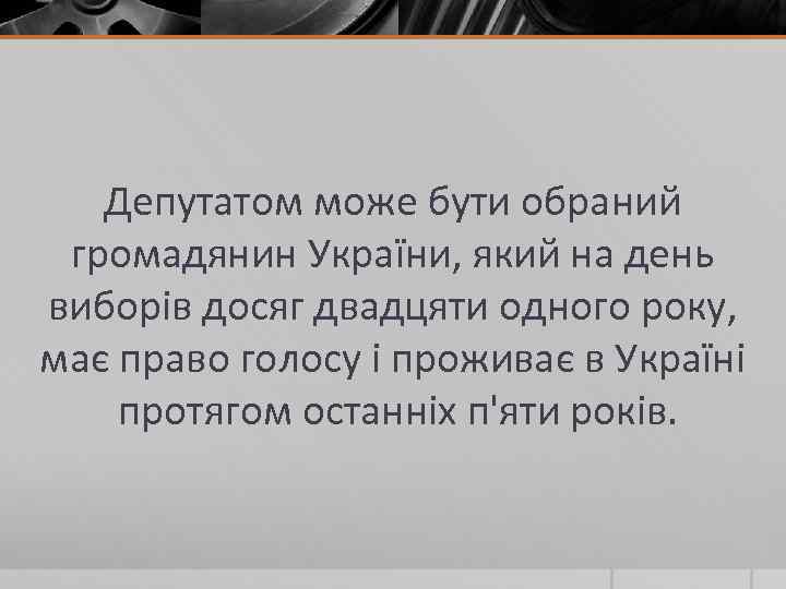 Депутатом може бути обраний громадянин України, який на день виборів досяг двадцяти одного року,