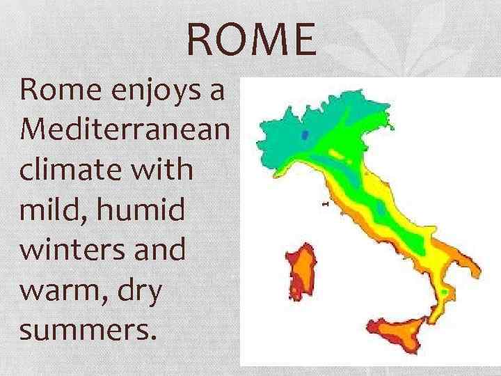 ROME Rome enjoys a Mediterranean climate with mild, humid winters and warm, dry summers.