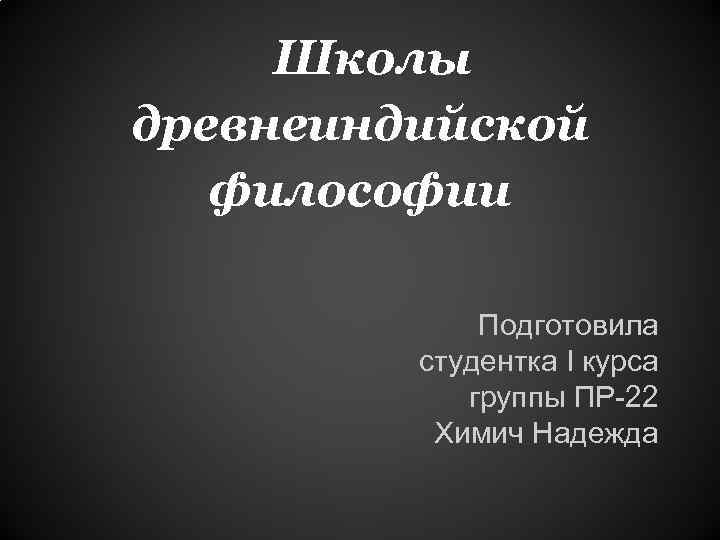 Школы древнеиндийской философии Подготовила студентка I курса группы ПР-22 Химич Надежда 