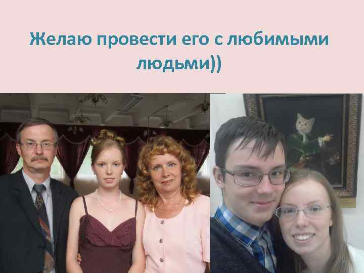 Желаю провести его с любимыми людьми)) 